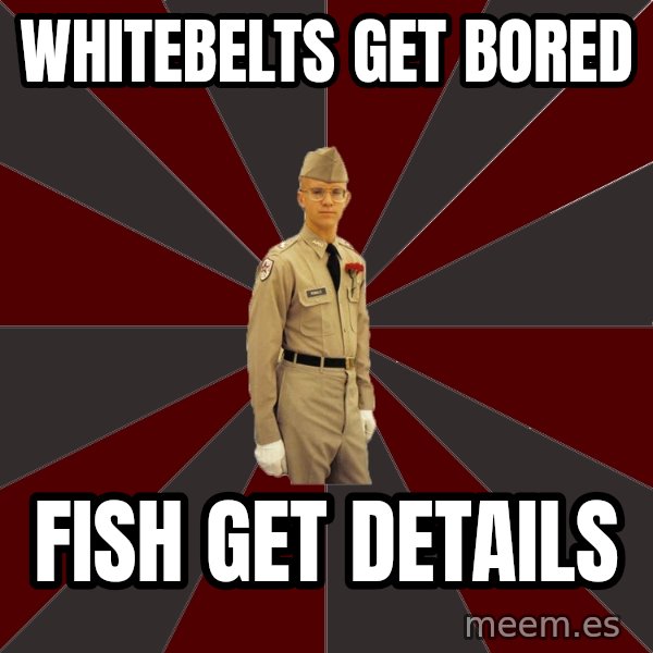 Stereotypical Corps Guy meme: wHITEBELTS GET BORED / FISH GET DETAILS