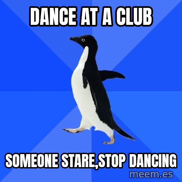 Socially Awkward Penguin meme: dance at a club / someone stare,stop dancing