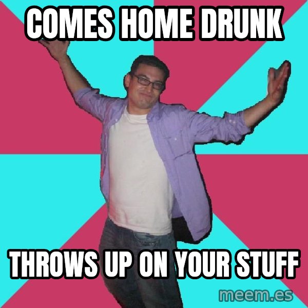 Douchebag Roommate meme: comes home drunk / throws up on your stuff