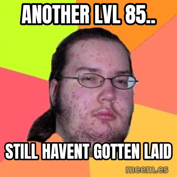 Butthurt Dweller meme: Another lvl 85.. / still havent gotten laid