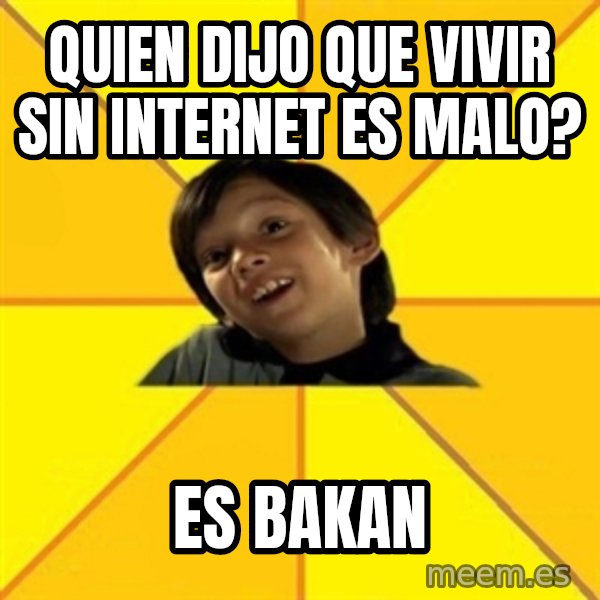 es bakans meme: quien dijo que vivir sin internet es malo? / es bakan