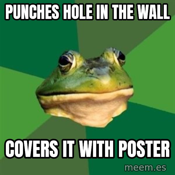 Foul Bachelor Frog meme: punches hole in the wall / covers it with poster
