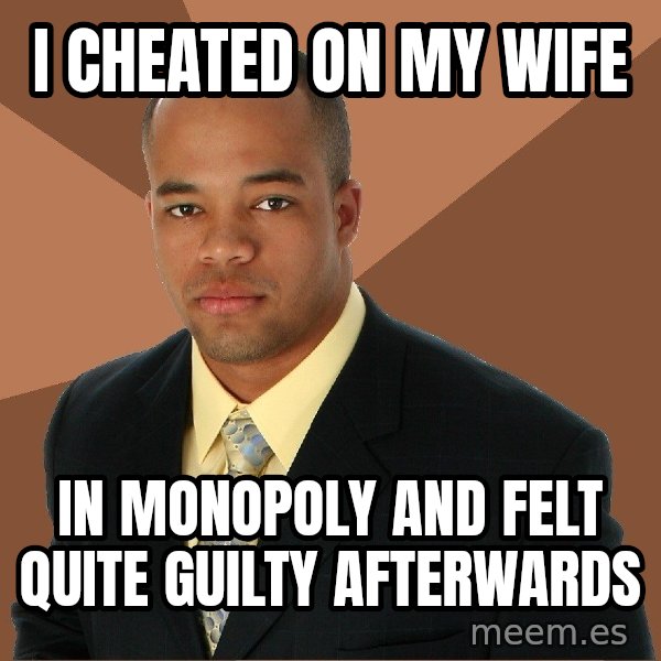 Successful Black Man meme: i cheated on my wife / in monopoly and felt quite guilty afterwards