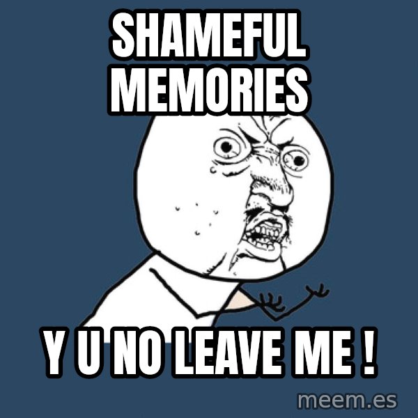 Y U No meme: shameful memories / y u no leave me !