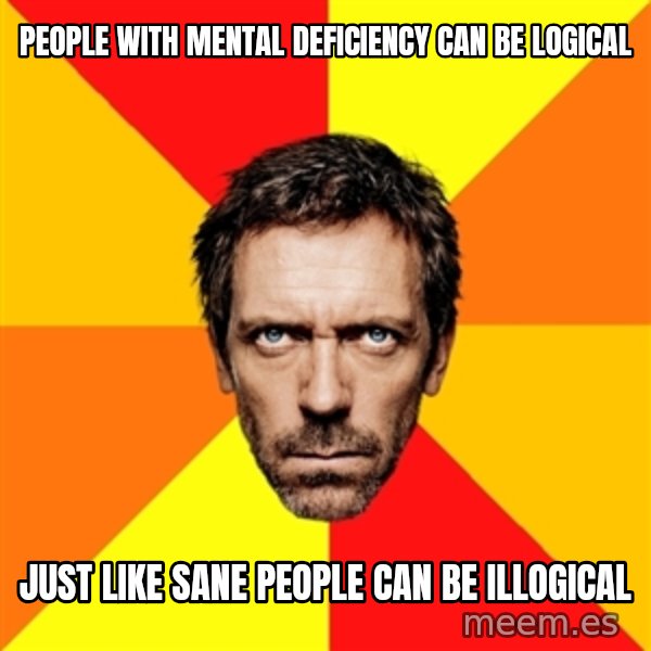 Diagnostic House meme: people with mental deficiency can be logical / just like sane people can be illogical