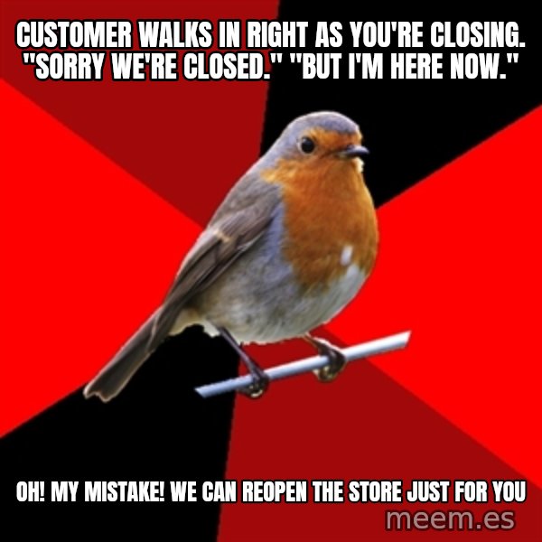 Retail Robin meme: customer walks in right as you're closing. "sorry we're closed." "but i'm here now." / Oh! my mistake! we can reopen the store just for you