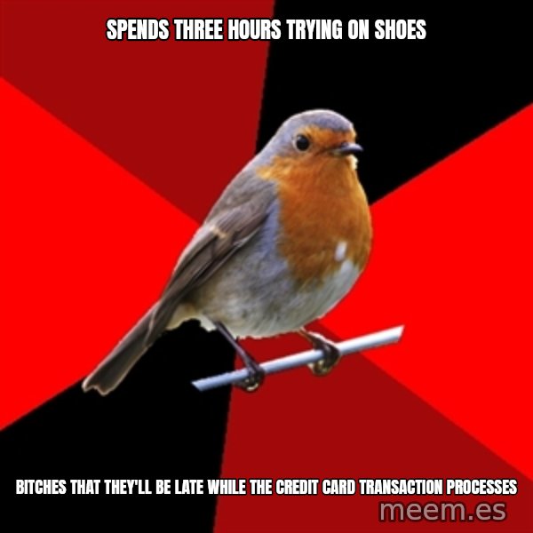 Retail Robin meme: Spends three hours trying on shoes / bitches that they'll be late while the credit card transaction processes
