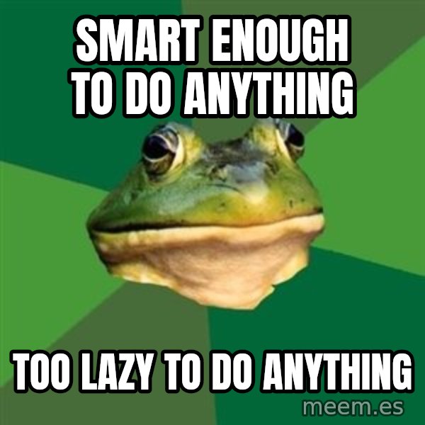 Foul Bachelor Frog meme: smart enough to do anything / too lazy to do anything