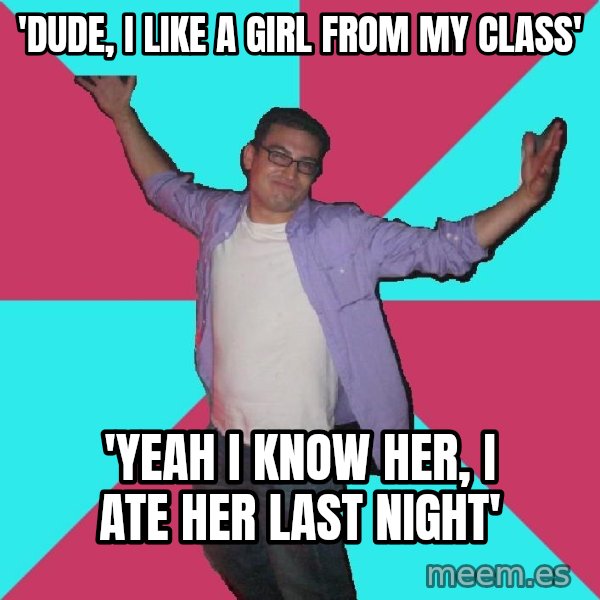 Douchebag Roommate meme: 'DUDE, I LIKE A GIRL FROM MY CLASS' / 'YEAH I KNOW HER, I ATE HER LAST NIGHT'