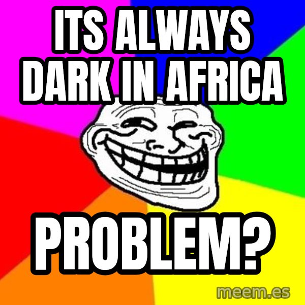 Trollface meme: Its always dark in africa / Problem?