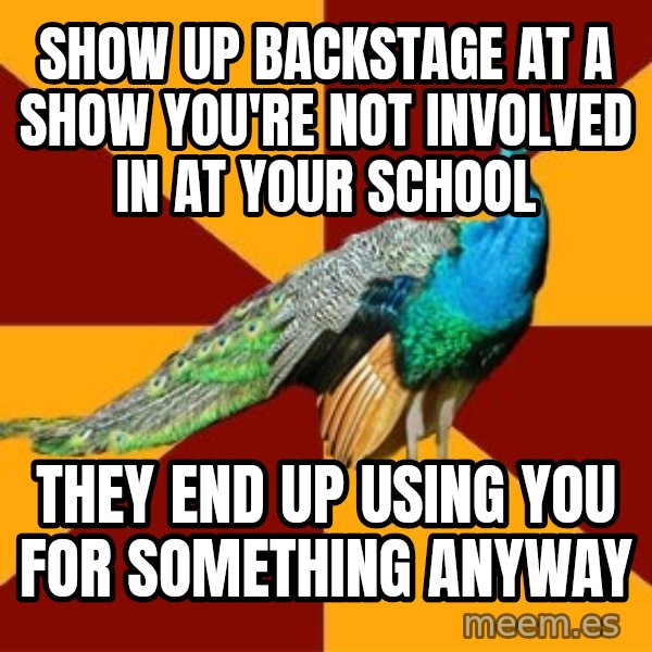 Thespian Peacock meme: Show up backstage at a show you're not involved in at your school / they end up using you for something anyway