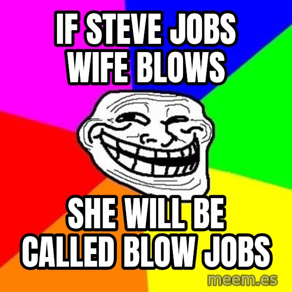 Trollface meme: if steve jobs wife blows / she will be called blow jobs