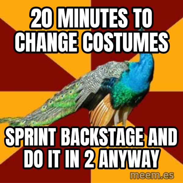Thespian Peacock meme: 20 minutes to change costumes / sprint backstage and do it in 2 anyway