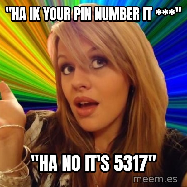 Dumb Blonde meme: "HA IK YOUR PIN NUMBER IT ***" / "HA NO IT'S 5317"
