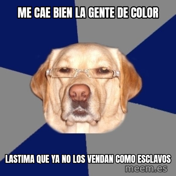 Racist Dog meme: me cae bien la gente de color / lastima que ya no los vendan como esclavos