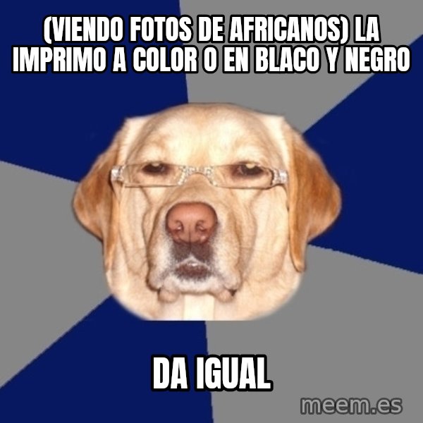 Racist Dog meme: (viendo fotos de africanos) la imprimo a color o en blaco y negro / da igual