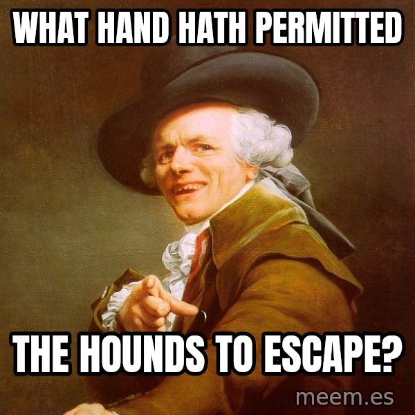Joseph Ducreux meme: what hand hath permitted / the hounds to escape?