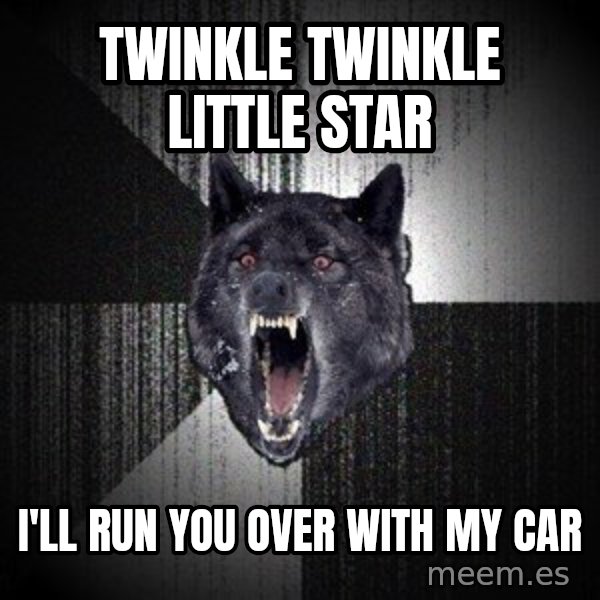 Insanity Wolf meme: TWINKLE TWINKLE LITTLE STAR / I'LL RUN YOU OVER WITH MY CAR