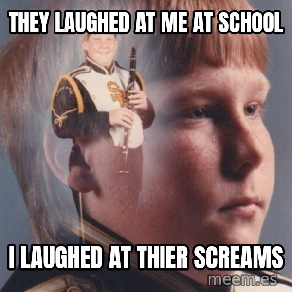 PTSD Clarinet Boy meme: they laughed at me at school / i laughed at thier screams