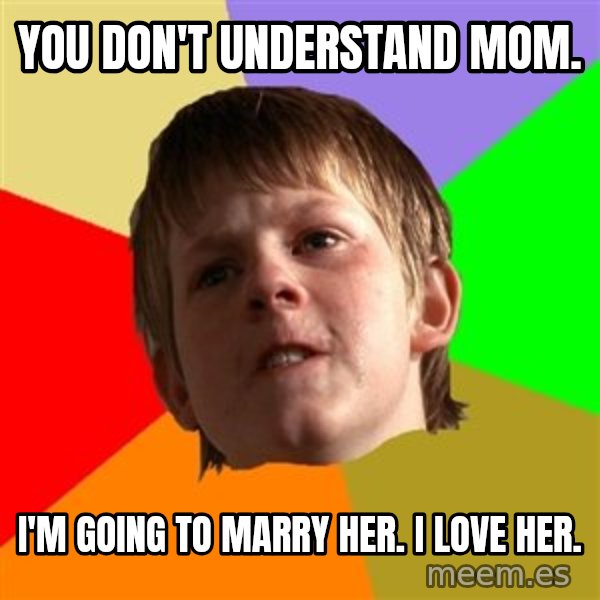 Angry School Boy meme: you don't understand mom. / I'm going to marry her. i love her.
