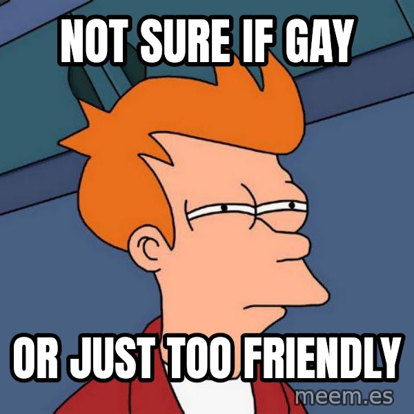 Futurama Fry meme: Not sure if gay / or just too friendly