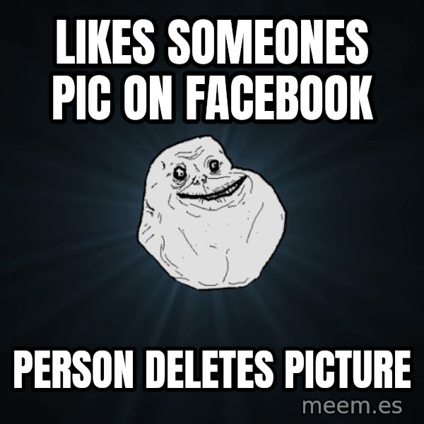 Forever Alone meme: likes someones pic on facebook / person deletes picture