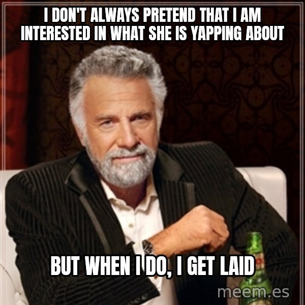 Dos Equis Guy gives advice meme: I Don't always pretend that I am interested in what she is yapping about / But when I do, I get laid