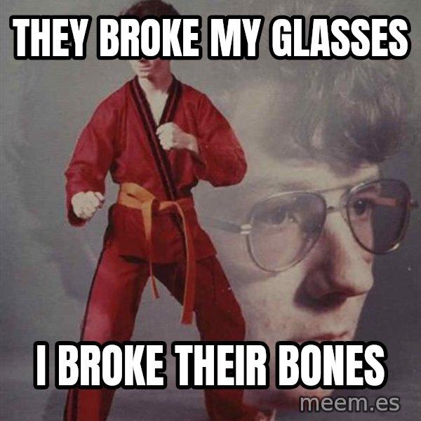 PTSD Karate Kyle meme: They broke my glasses / I broke their bones
