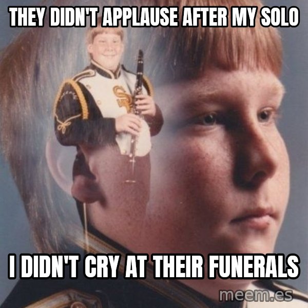 PTSD Clarinet Boy meme: they didn't applause after my solo / i didn't cry at their funerals