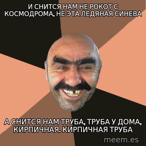 Provincial Man meme: И снится нам не рокот с космодрома, не эта ледяная синева / А снится нам труба, труба у дома, кирпичная. кирпичная труба