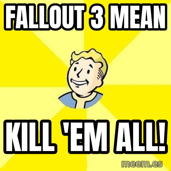 Fallout 3 meme: Fallout 3 mean / Kill 'em All!