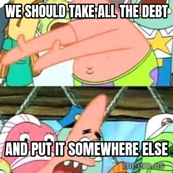 Push it Somewhere Else Patrick meme: We should take all the debt / and put it somewhere else