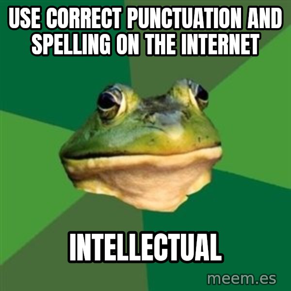 Foul Bachelor Frog meme: use correct punctuation and spelling on the internet / intellectual