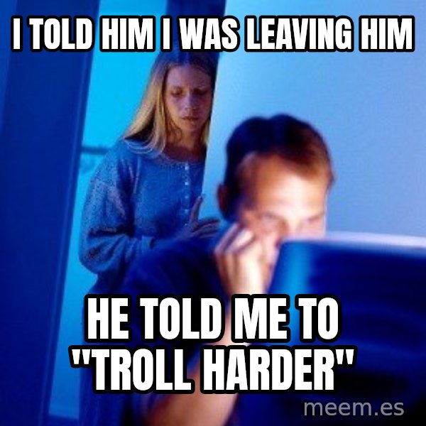 Internet Husband meme: I told him I was leaving him / he told me to "Troll Harder"