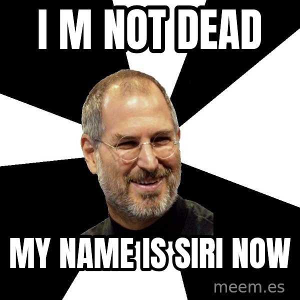 Steve Jobs Says meme: i m not dead / my name is siri now
