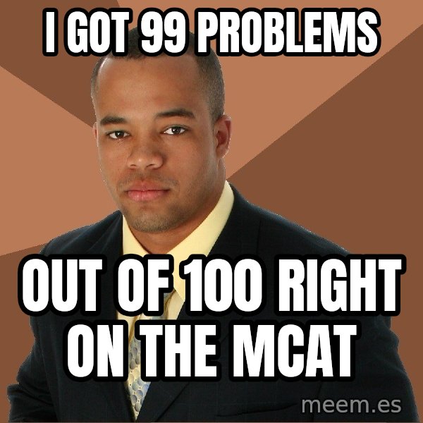 Successful Black Man meme: I got 99 problems / out of 100 right on the MCAT