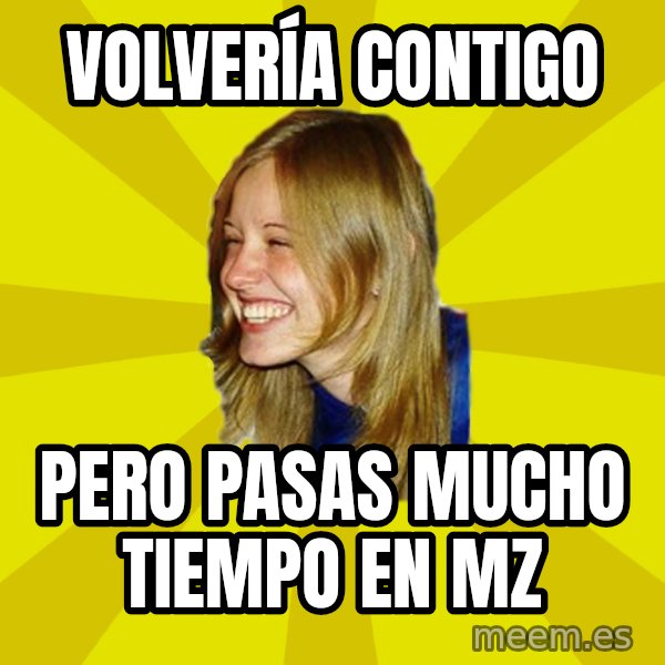 Trologirl meme: Volvería contigo / Pero pasas mucho tiempo en MZ