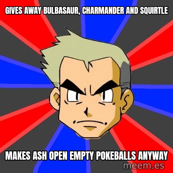 Professor Oak meme: Gives away Bulbasaur, Charmander and Squirtle / Makes ash open empty pokeballs anyway