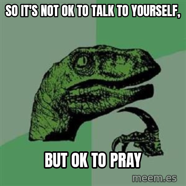 Philosoraptor meme: So iT's not ok to talk to yourself, / but ok to pray