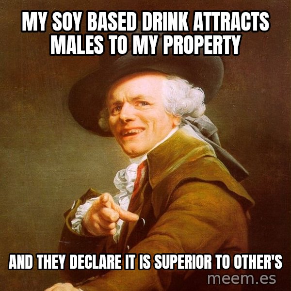Joseph Ducreux meme: My soy based drink attracts males to my property / and they declare it is superior to other's