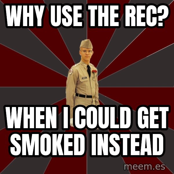 Stereotypical Corps Guy meme: why use the rec? / WHEN I COULD GET smoked instead