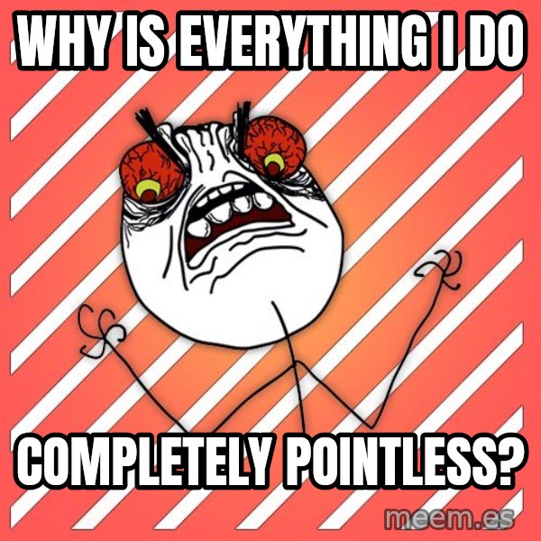 iHate meme: WHY IS EVERYTHING I DO / COMPLETELY POINTLESS?