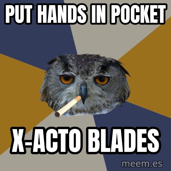 Art Student Owl meme: put hands in pocket / x-acto blades