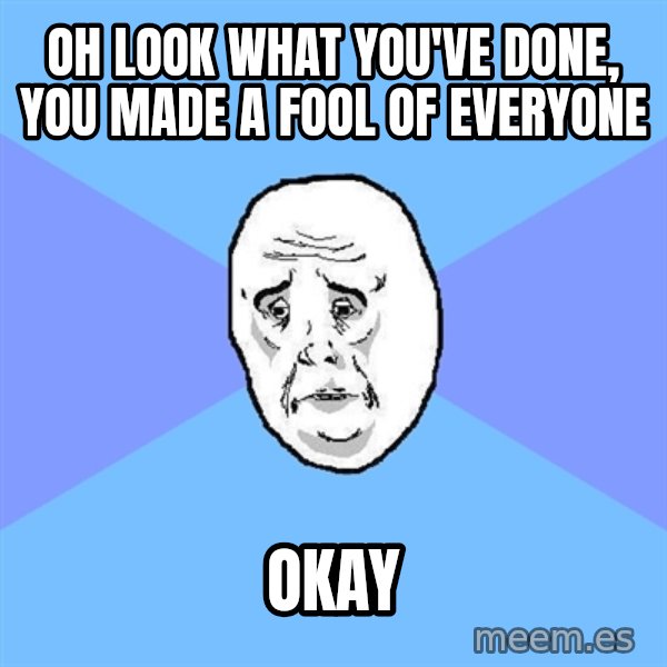 Okay Guy meme: oh look what you've done, you made a fool of everyone / okay