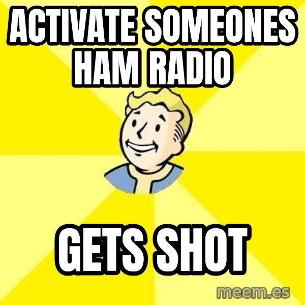 Fallout 3 meme: activate someones ham radio / gets shot
