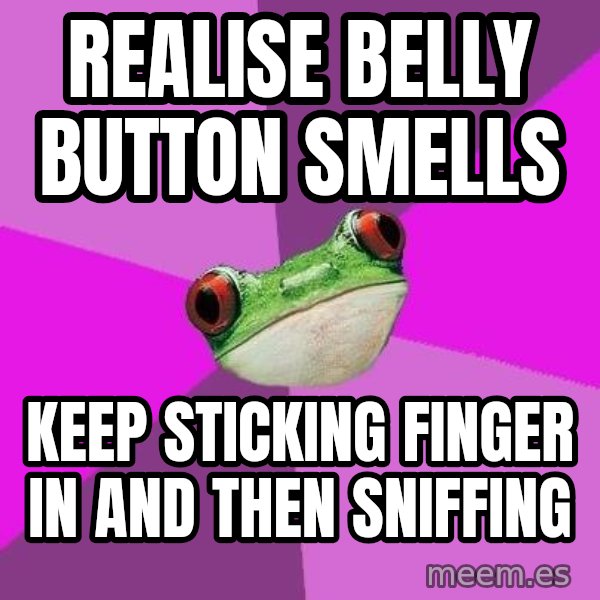 Foul Bachelorette Frog meme: REALISE BELLY BUTTON SMELLS / KEEP STICKING FINGER IN AND THEN SNIFFING