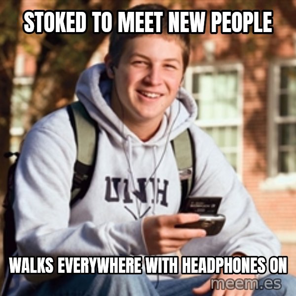 College Freshman meme: stoked to meet new people / walks everywhere with headphones on