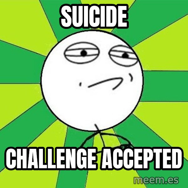 Challenge Accepted 2 meme: Suicide / challenge accepted