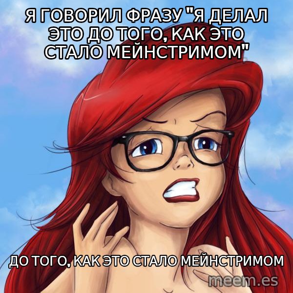 Hipster Ariel meme: Я говорил фразу "я делал это до того, как это стало мейнстримом" / до того, как это стало мейнстримом