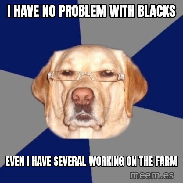 Racist Dog meme: I have no problem with blacks / EVEN I HAVE SEVERAL WORKING ON THE FARM